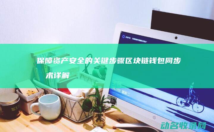 保障资产安全的关键步骤 区块链钱包同步技术详解 (保障资产安全是实物资产保管控制的唯一目标)